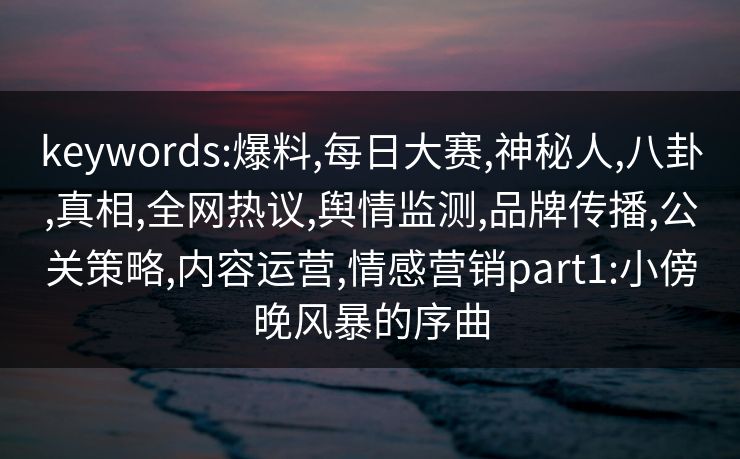 keywords:爆料,每日大赛,神秘人,八卦,真相,全网热议,舆情监测,品牌传播,公关策略,内容运营,情感营销part1:小傍晚风暴的序曲