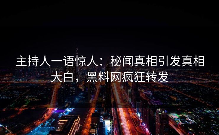 主持人一语惊人：秘闻真相引发真相大白，黑料网疯狂转发